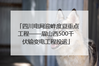 四川电网迎峰度夏重点工程——眉山西500千伏输变电工程投运