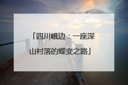 四川峨边：一座深山村落的蝶变之路