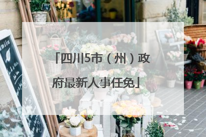 四川5市（州）政府最新人事任免