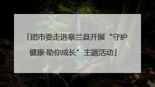 团市委走进皋兰县开展“守护健康·助你成长”主题活动