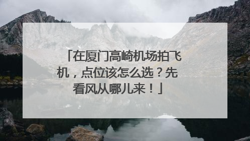 在厦门高崎机场拍飞机，点位该怎么选？先看风从哪儿来！