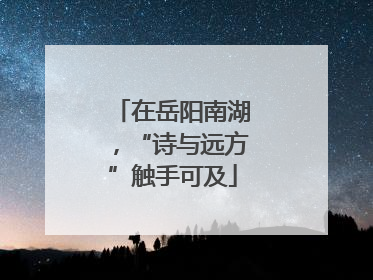 在岳阳南湖，“诗与远方”触手可及