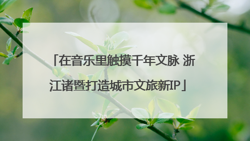 在音乐里触摸千年文脉 浙江诸暨打造城市文旅新IP