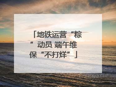 地铁运营“粽”动员 端午维保“不打烊”