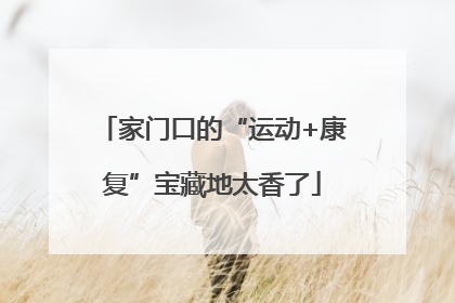 家门口的“运动+康复”宝藏地太香了