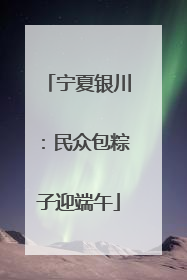 宁夏银川：民众包粽子迎端午