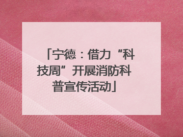 宁德：借力“科技周”开展消防科普宣传活动