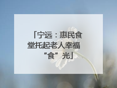 宁远：惠民食堂托起老人幸福“食”光