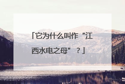 它为什么叫作“江西水电之母”？