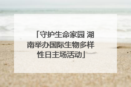 守护生命家园 湖南举办国际生物多样性日主场活动