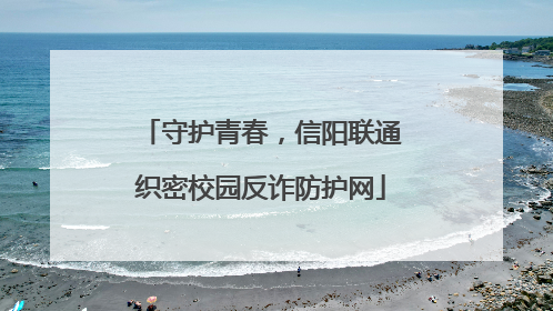 守护青春，信阳联通织密校园反诈防护网