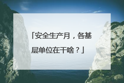 安全生产月，各基层单位在干啥？