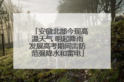 安徽北部今现高温天气 明起降雨发展高考期间需防范强降水和雷电