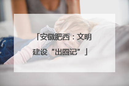 安徽肥西：文明建设“出圈记”