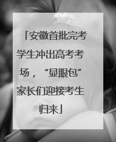安徽首批完考学生冲出高考考场，“显眼包”家长们迎接考生归来