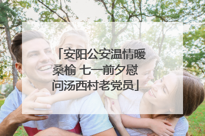 安阳公安温情暖桑榆 七一前夕慰问汤西村老党员