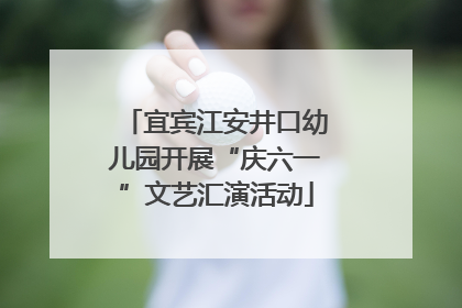 宜宾江安井口幼儿园开展“庆六一”文艺汇演活动