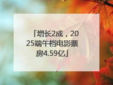 增长2成，2025端午档电影票房4.59亿