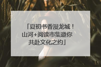 夏初书香漫龙城！山河+阅读市集邀你共赴文化之约