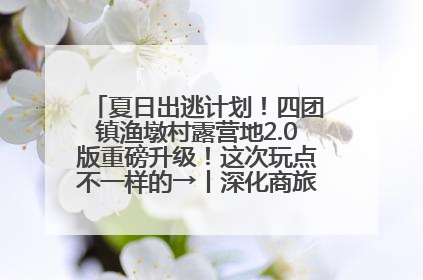 夏日出逃计划！四团镇渔墩村露营地2.0版重磅升级！这次玩点不一样的→丨深化商旅文体农展融合
