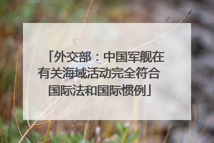 外交部：中国军舰在有关海域活动完全符合国际法和国际惯例