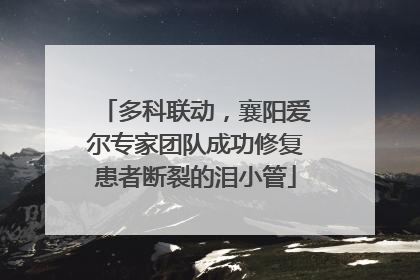 多科联动，襄阳爱尔专家团队成功修复患者断裂的泪小管
