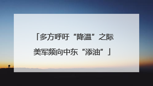 多方呼吁“降温”之际 美军频向中东“添油”