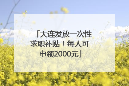 大连发放一次性求职补贴！每人可申领2000元
