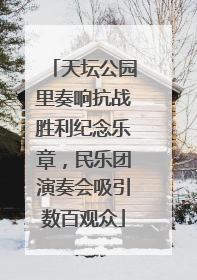 天坛公园里奏响抗战胜利纪念乐章，民乐团演奏会吸引数百观众