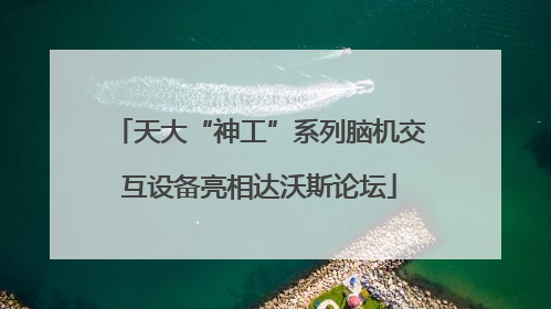 天大“神工”系列脑机交互设备亮相达沃斯论坛
