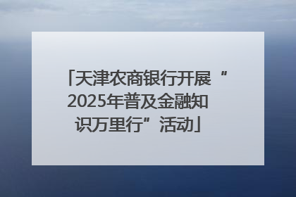 天津农商银行开展“2025年普及金融知识万里行”活动