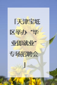 天津宝坻区举办“毕业即就业”专场招聘会