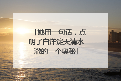 她用一句话，点明了白洋淀天清水澈的一个奥秘