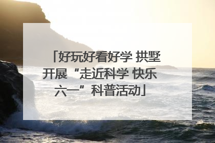 好玩好看好学 拱墅开展“走近科学 快乐六一”科普活动