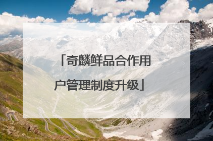 奇麟鲜品合作用户管理制度升级