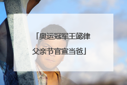 奥运冠军王懿律父亲节官宣当爸