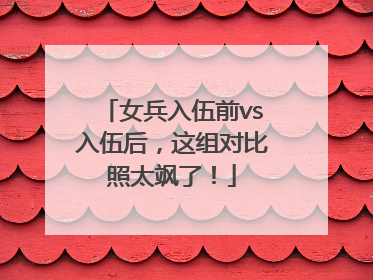 女兵入伍前vs入伍后，这组对比照太飒了！