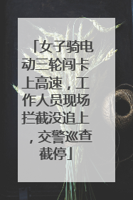 女子骑电动三轮闯卡上高速，工作人员现场拦截没追上，交警巡查截停