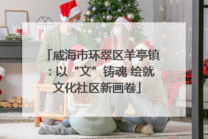 威海市环翠区羊亭镇：以“文”铸魂 绘就文化社区新画卷