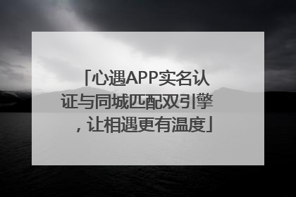 心遇APP实名认证与同城匹配双引擎，让相遇更有温度