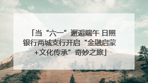 当“六一”邂逅端午 日照银行两城支行开启“金融启蒙+文化传承”奇妙之旅
