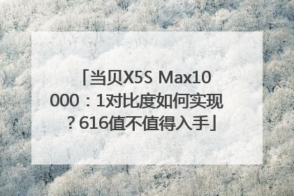 当贝X5S Max10000：1对比度如何实现？616值不值得入手