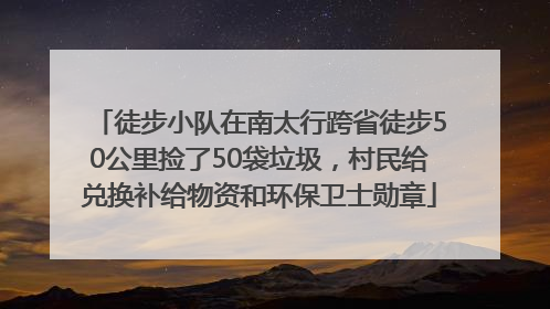 徒步小队在南太行跨省徒步50公里捡了50袋垃圾，村民给兑换补给物资和环保卫士勋章