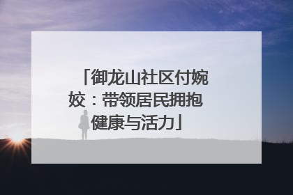 御龙山社区付婉姣：带领居民拥抱健康与活力
