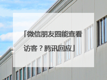 微信朋友圈能查看访客？腾讯回应
