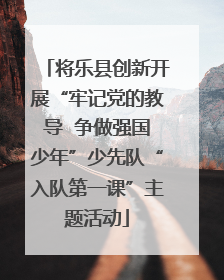 将乐县创新开展“牢记党的教导  争做强国少年”少先队“入队第一课”主题活动