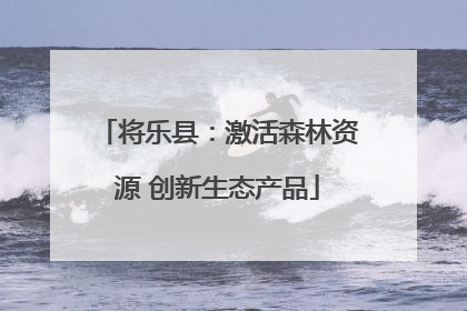 将乐县：激活森林资源 创新生态产品
