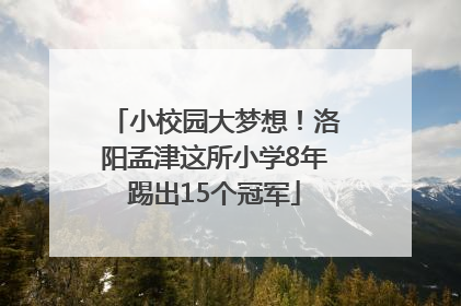 小校园大梦想！洛阳孟津这所小学8年踢出15个冠军
