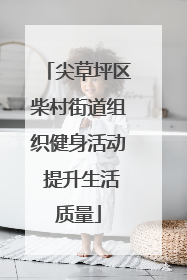 尖草坪区柴村街道组织健身活动 提升生活质量