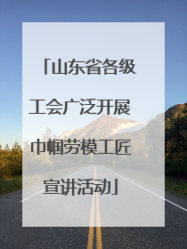 山东省各级工会广泛开展巾帼劳模工匠宣讲活动